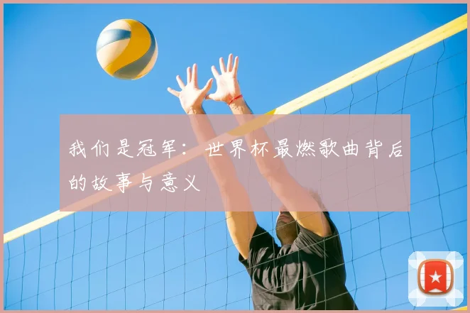 我们是冠军:世界杯最燃歌曲背后的故事与意义