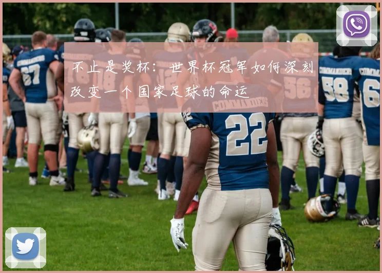 不止是奖杯：世界杯冠军如何深刻改变一个国家足球的命运