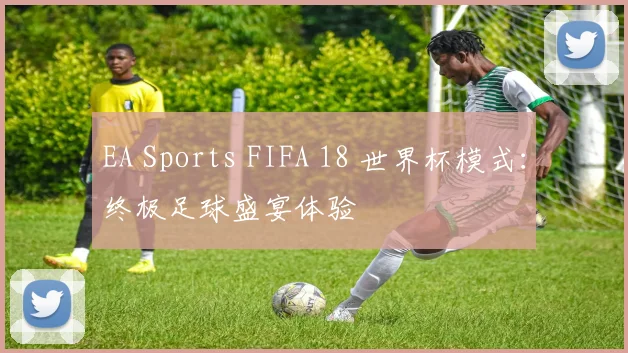 EA Sports FIFA 18 世界杯模式:终极足球盛宴体验