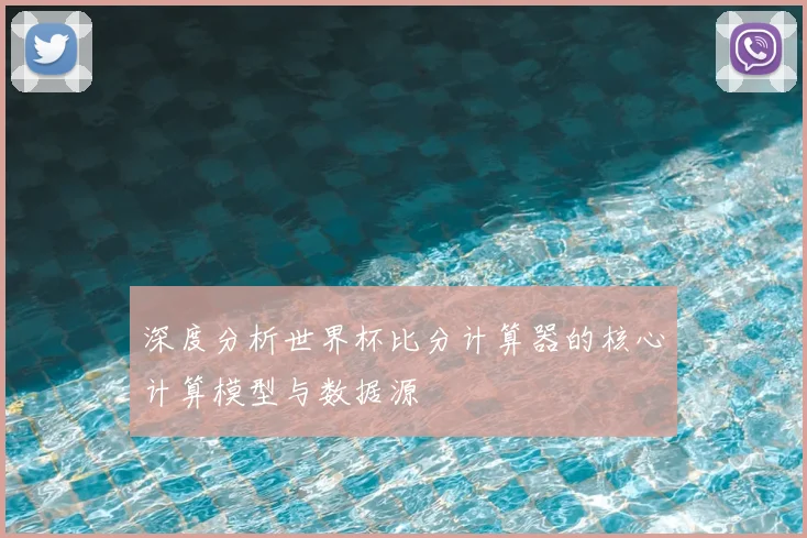 深度分析世界杯比分计算器的核心计算模型与数据源