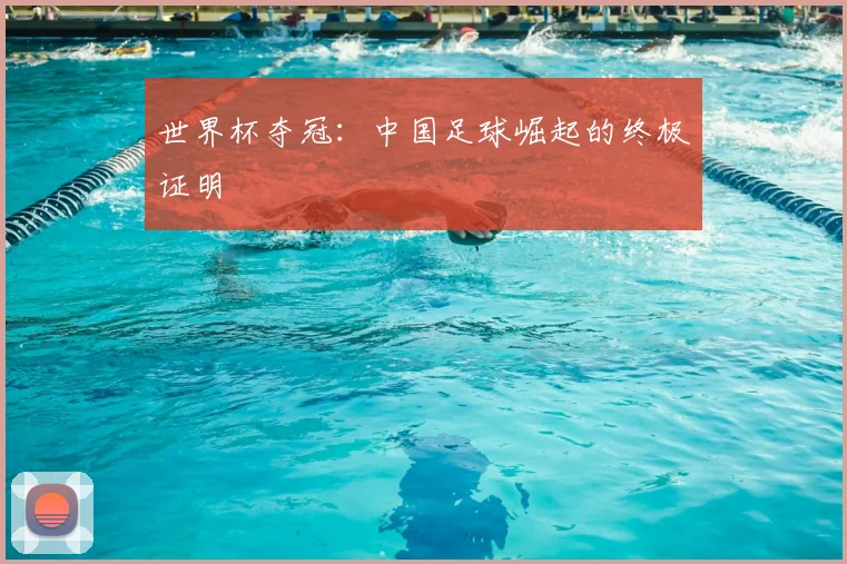世界杯夺冠:中国足球崛起的终极证明