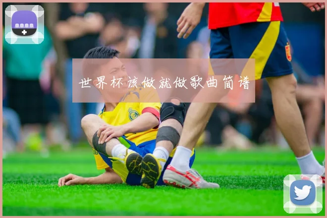 世界杯该做就做歌曲简谱