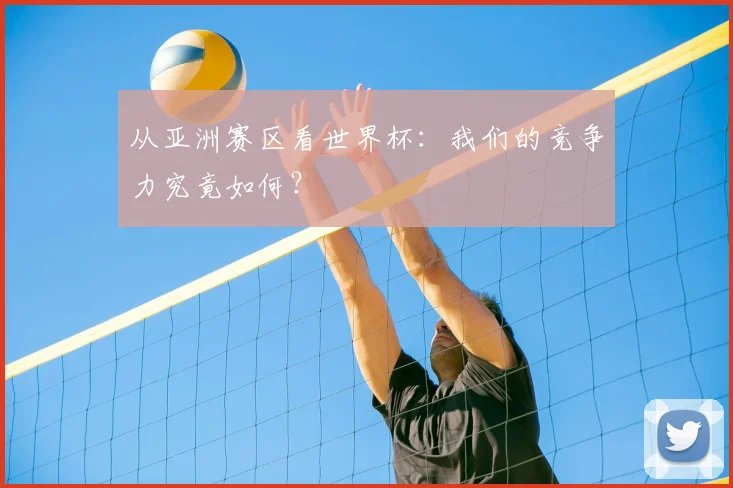 从亚洲赛区看世界杯:我们的竞争力究竟如何?