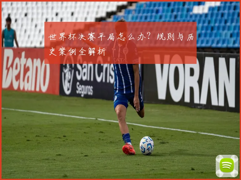 世界杯决赛平局怎么办?规则与历史案例全解析