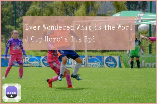 Ever Wondered What is the World Cup Here's Its Epi