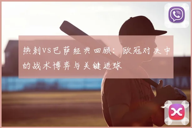 热刺vs巴萨经典回顾：欧冠对决中的战术博弈与关键进球