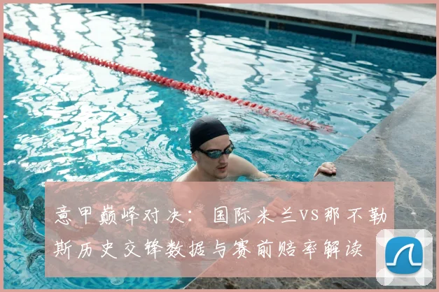 意甲巅峰对决：国际米兰vs那不勒斯历史交锋数据与赛前赔率解读