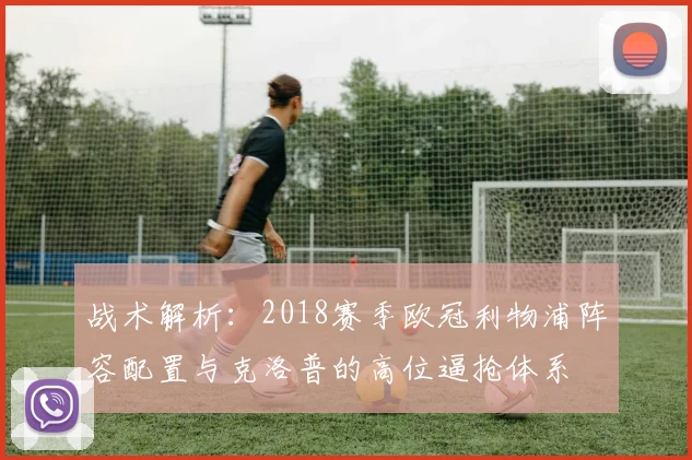 战术解析：2018赛季欧冠利物浦阵容配置与克洛普的高位逼抢体系