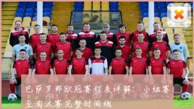 巴萨罗那欧冠赛程表详解：小组赛至淘汰赛完整时间线