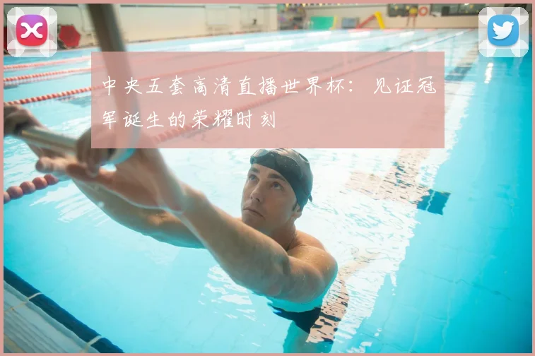 中央五套高清直播世界杯：见证冠军诞生的荣耀时刻