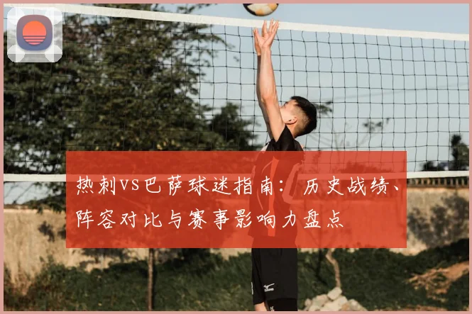 热刺vs巴萨球迷指南：历史战绩、阵容对比与赛事影响力盘点