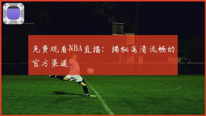 免费观看NBA直播：揭秘高清流畅的官方渠道