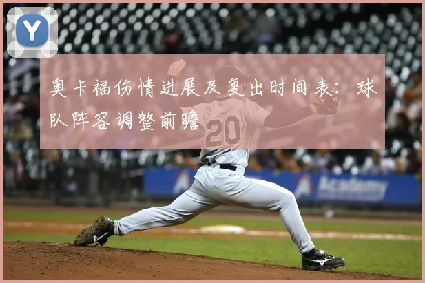 奥卡福伤情进展及复出时间表：球队阵容调整前瞻
