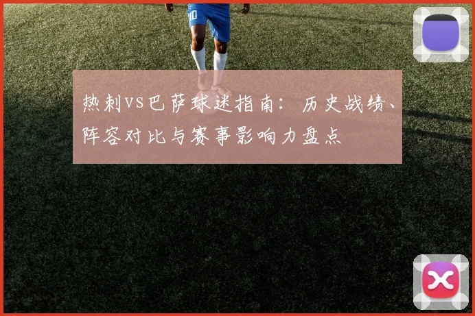 热刺vs巴萨球迷指南：历史战绩、阵容对比与赛事影响力盘点
