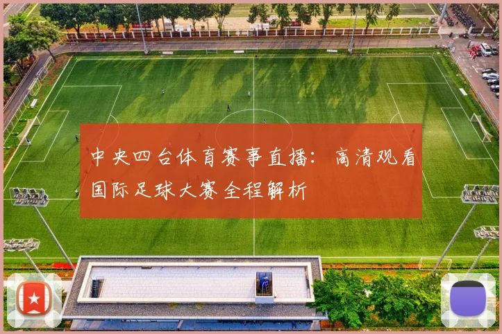 中央四台体育赛事直播：高清观看国际足球大赛全程解析