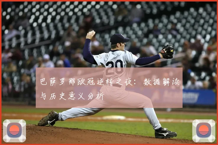 巴萨罗那欧冠逆转之夜：数据解读与历史意义分析