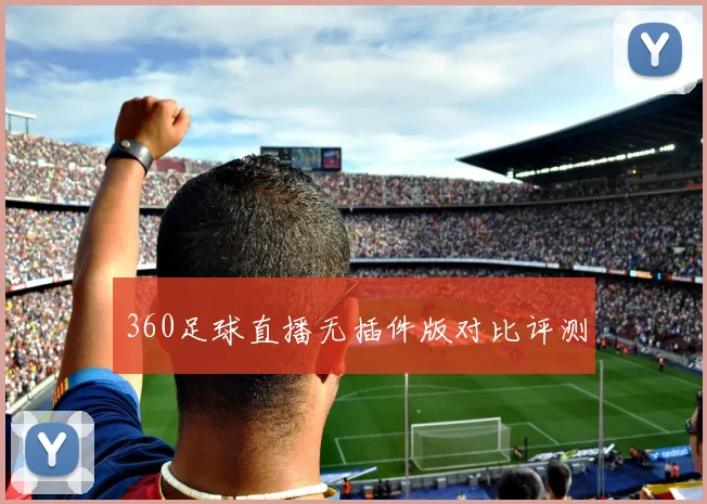 360足球直播无插件版对比评测