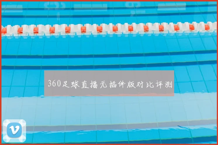 360足球直播无插件版对比评测