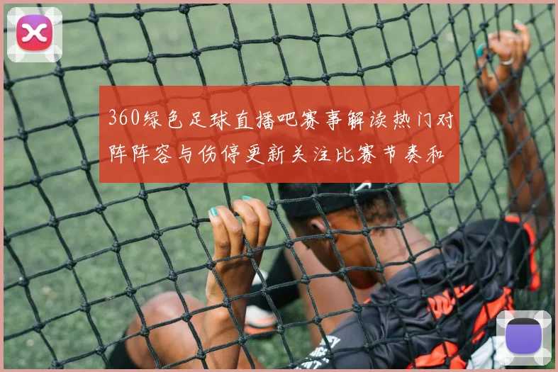 360绿色足球直播吧赛事解读热门对阵阵容与伤停更新关注比赛节奏和关键球员状态