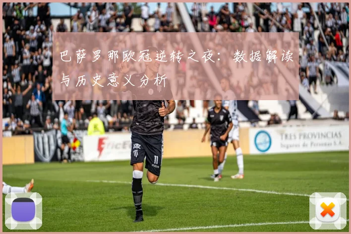 巴萨罗那欧冠逆转之夜：数据解读与历史意义分析