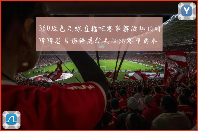 360绿色足球直播吧赛事解读热门对阵阵容与伤停更新关注比赛节奏和关键球员状态